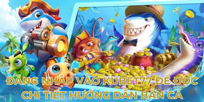 Đăng nhập vào Kubet77 để đọc chi tiết hướng dẫn bắn cá