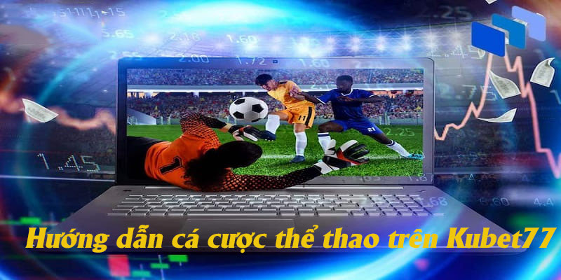 Hướng dẫn chi tiết cách chơi cá cược thể thao trên Kubet77