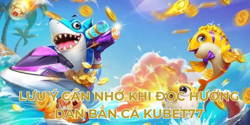 Lưu ý cần nhớ khi đọc hướng dẫn bắn cá Kubet77